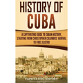 History of Cuba: A Captivating Guide to Cuban History, Starting from Christopher Columbus' Arrival to Fidel Castro