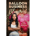 The Balloon Business Blueprint: The Ultimate Guide to Starting and Scaling Your Balloon Business