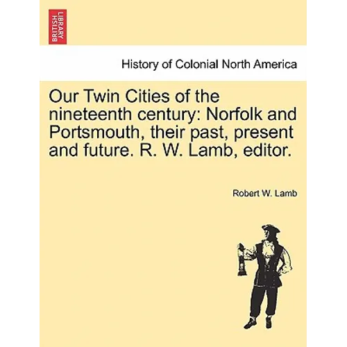 Our Twin Cities of the Nineteenth Century: Norfolk and Portsmouth, Their Past, Present and Future. R. W. Lamb, Editor.