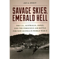 Savage Skies, Emerald Hell: The U.S., Australia, Japan, and the Ferocious Air Battle for New Guinea in World War II