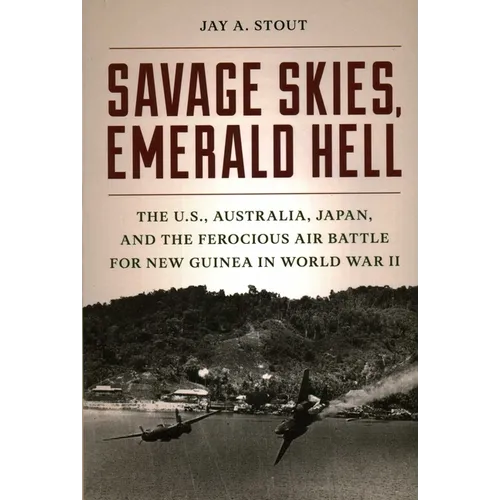 Savage Skies, Emerald Hell: The U.S., Australia, Japan, and the Ferocious Air Battle for New Guinea in World War II