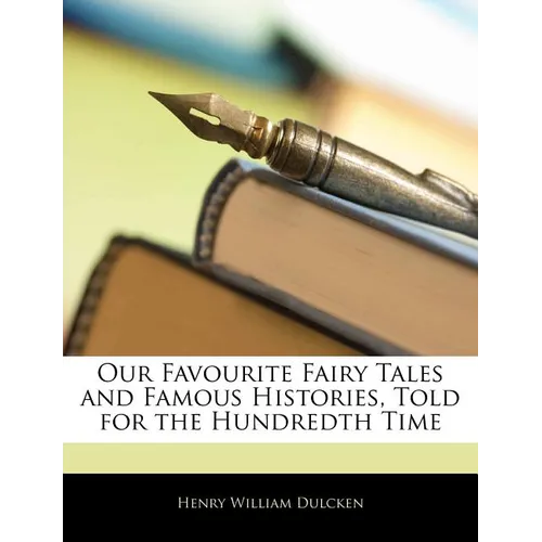 Our Favourite Fairy Tales and Famous Histories, Told for the Hundredth Time