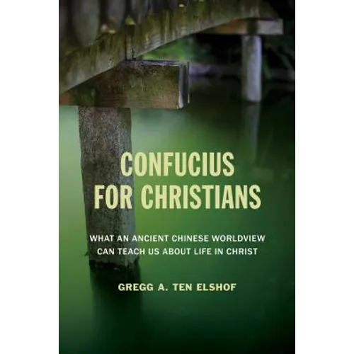 Confucius for Christians: What an Ancient Chinese Worldview Can Teach Us about Life in Christ