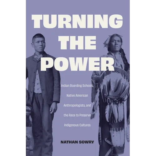 Turning the Power: Indian Boarding Schools, Native American Anthropologists, and the Race to Preserve Indigenous Cultures