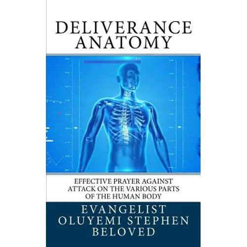Deliverance Anatomy: Effective Prayer against attack on the various parts of the Human Body