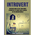 Introvert: Discover How To Use Your Inner Strengths To Thrive And Flourish In The Modern World