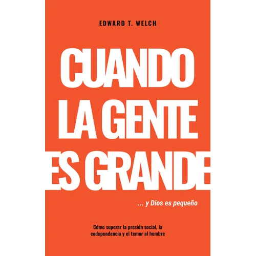 Cuando La Gente Es Grande Y Dios Es Pequeño: Cómo Superar La Presión Social, La Codependencia Y El Temor Al Hombre
