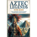Aztec Legends For Kids: Gods, Warriors, Myths, Wonders & More from Ancient Mexico