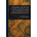 Nunnery Life in the Church of England; or, Seventeen Years With Father Ignatius