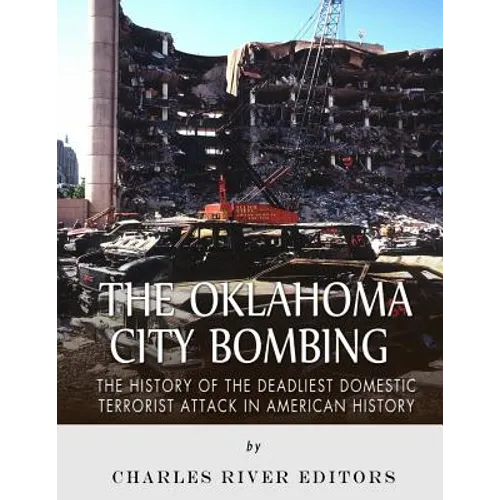 The Oklahoma City Bombing: The History of the Deadliest Domestic Terrorist Attack in American History