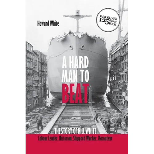 A Hard Man to Beat: The Story of Bill White: Labour Leader, Historian, Shipyard Worker, Raconteur