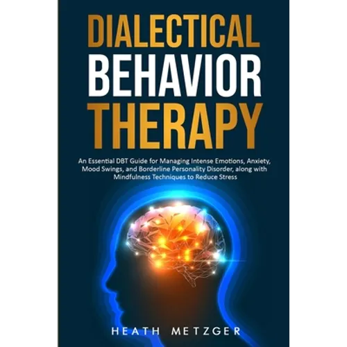 Dialectical Behavior Therapy: An Essential DBT Guide for Managing Intense Emotions, Anxiety, Mood Swings, and Borderline Personality Disorder, along