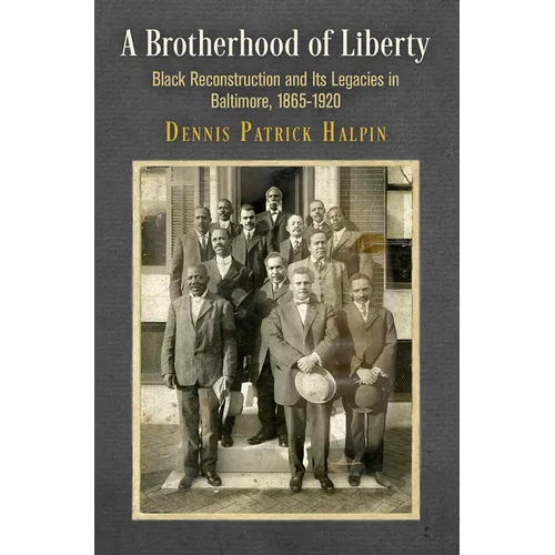 A Brotherhood of Liberty: Black Reconstruction and Its Legacies in Baltimore, 1865-1920