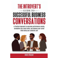 The Introvert's Guide to Successful Business Conversations: A Practical Approach to Overcome Performance Anxiety, Strengthen Your Social Skills, and A