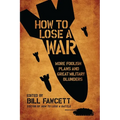How to Lose a War: More Foolish Plans and Great Military Blunders