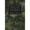 The Bearing of Recent Discovery on the Trustworthiness of the New Testament