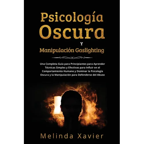 Psicología Oscura Y Manipulación Gaslighting: Una Completa Guía para Principiantes para Aprender Técnicas Simples y Efectivas para Influir en el Compo