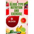 Blood Type Nutrition and Exercise: Optimize Your Diet and Fitness Routine for Your Blood Type