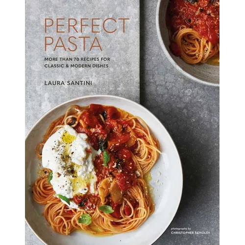 Perfect Pasta: More Than 70 Recipes for Classic & Modern Dishes