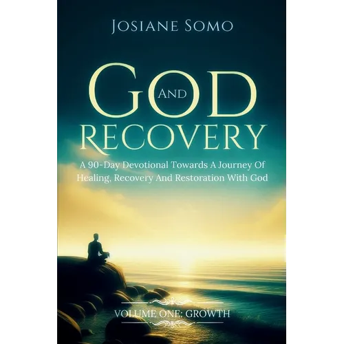 God and Recovery: A 90-Day Devotional Towards A Journey Of Healing, Recovery, And Restoration With God: Volume 1: Growth