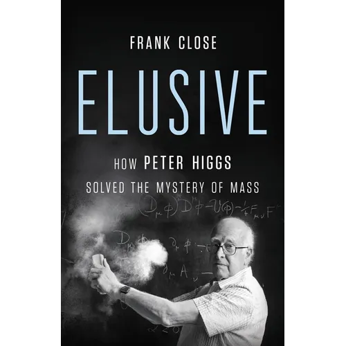 Elusive: How Peter Higgs Solved the Mystery of Mass