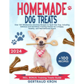 Homemade Dog Treats: Over 100 Wholesome and Easy Recipes to Spoil Your Pup, Including Delicious and Nutritious Training Snacks for a Happy,