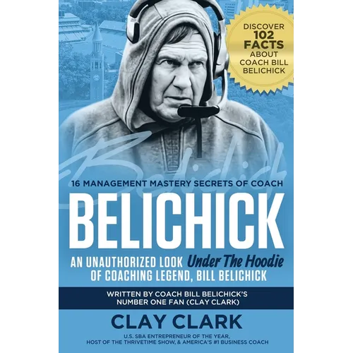 Belichick: 16 Management Mastery Secrets of Coach Belichick: an Unauthorized Look under the Hoodie of Coaching Legend, Bill Belichick