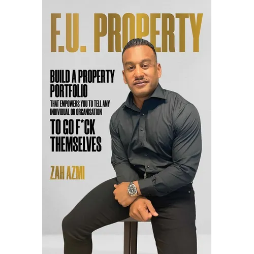 F.U. Property: Build a Property Portfolio That Empowers You to Tell Any Individual or Organisation to Go F*ck Themselves