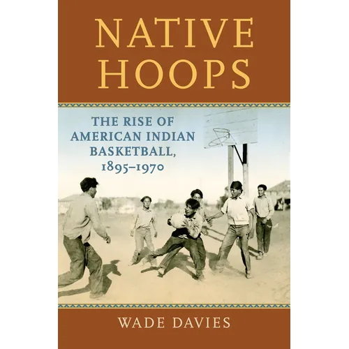 Native Hoops: The Rise of American Indian Basketball, 1895-1970