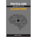 Practical Guide to Learn Algorithms: Master Algorithmic Problem-Solving Techniques (2024 Guide for Beginners)