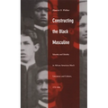 Constructing the Black Masculine: Identity and Ideality in African American Men's Literature and Culture, 1775-1995