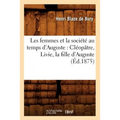 Les Femmes Et La Société Au Temps d'Auguste: Cléopâtre, Livie, La Fille d'Auguste (Éd.1875)