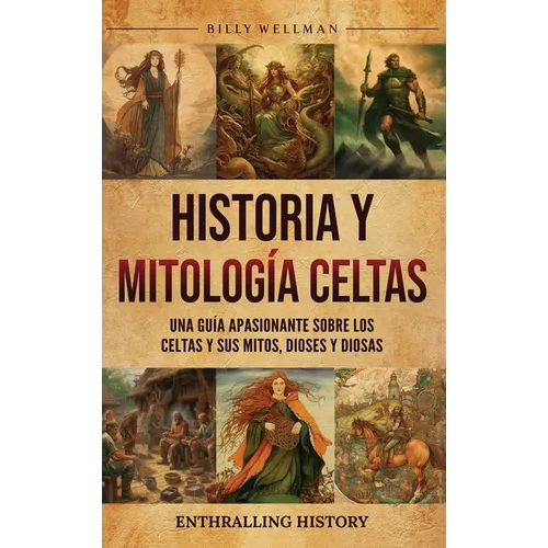 Historia y mitología celtas: Una guía apasionante sobre los celtas y sus mitos, dioses y diosas