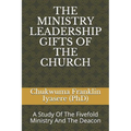 The Ministry Leadership Gifts of the Church: A Study Of The Fivefold Ministry And The Deacon