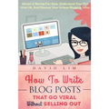 How To Write Blog Posts That Go Viral Without Selling Out: Attract A Raving Fan Base, Understand Your First Viral Hit, And Discover Your Unique Bloggi