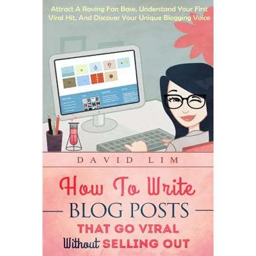 How To Write Blog Posts That Go Viral Without Selling Out: Attract A Raving Fan Base, Understand Your First Viral Hit, And Discover Your Unique Bloggi
