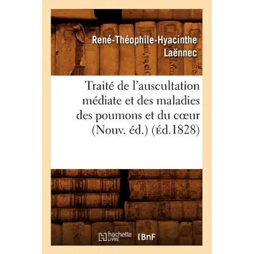 Traité de l'Auscultation Médiate Et Des Maladies Des Poumons Et Du Coeur (Nouv. Éd.) (Éd.1828)