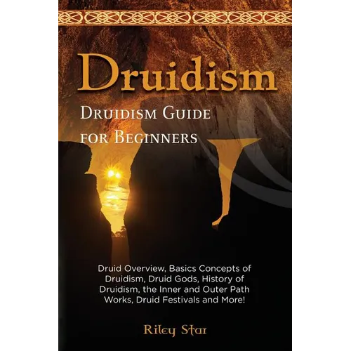 Druidism: Druid Overview, Basics Concepts of Druidism, Druid Gods, History of Druidism, the Inner and Outer Path Works, Druid Fe