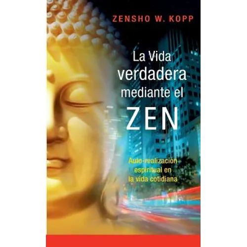La vida verdadera mediante el ZEN: Auto-realización espiritual en la vida cotidiana