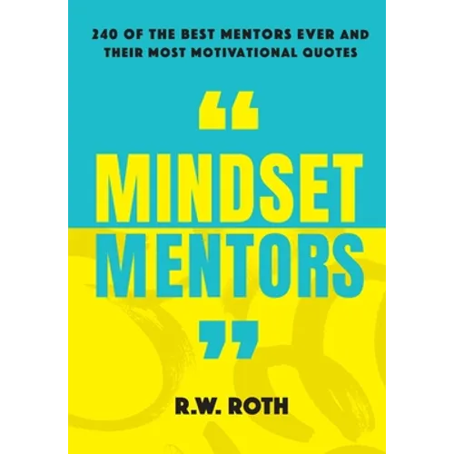 Mindset Mentors: 240 of the Best Mentors Ever and Their Most Motivational Quotes