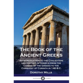 The Book of the Ancient Greeks: An Introduction to the Civilization and History of Greece from the Coming of the Greeks to the Conquest of Corinth in