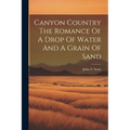 Canyon Country The Romance Of A Drop Of Water And A Grain Of Sand