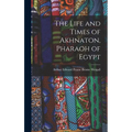 The Life and Times of Akhnaton, Pharaoh of Egypt