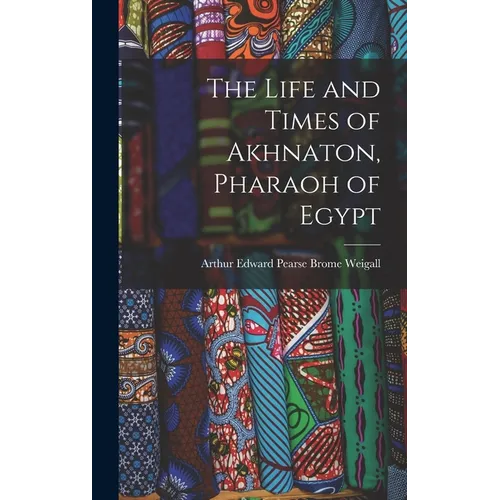 The Life and Times of Akhnaton, Pharaoh of Egypt