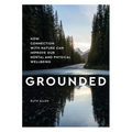Grounded: How Connection with Nature Can Improve Our Mental and Physical Wellbeing