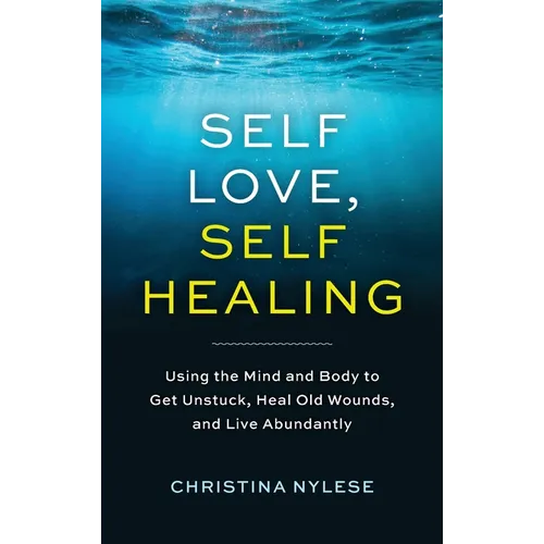 Self-Love, Self-Healing: Using the Mind and Body to Get Unstuck, Heal Old Wounds, and Live Abundantly