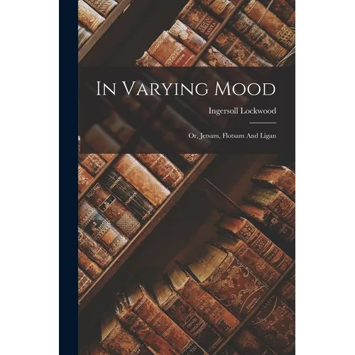 In Varying Mood: Or, Jetsam, Flotsam And Ligan