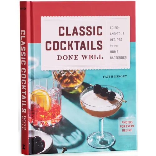 Classic Cocktails Done Well: Tried-And-True Recipes for the Home Bartender