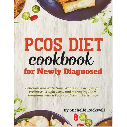 PCOS Diet Cookbook for Newly Diagnosed: Delicious and Nutritious Wholesome Recipes for Wellness, Weight Loss, and Managing PCOS Symptoms with a Focus