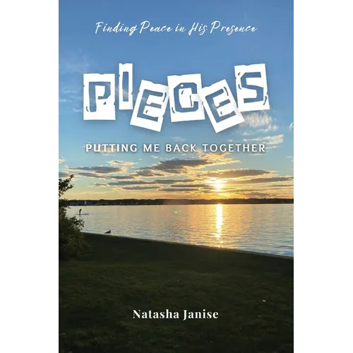 Pieces: Putting Me Back Together: Finding Peace in His Presence